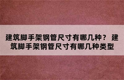 建筑脚手架钢管尺寸有哪几种？ 建筑脚手架钢管尺寸有哪几种类型